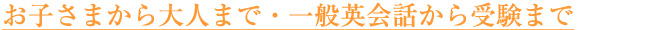 お子さまから大人まで・一般英会話から受験まで